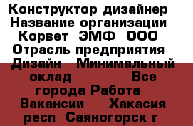 Конструктор-дизайнер › Название организации ­ Корвет, ЭМФ, ООО › Отрасль предприятия ­ Дизайн › Минимальный оклад ­ 25 000 - Все города Работа » Вакансии   . Хакасия респ.,Саяногорск г.